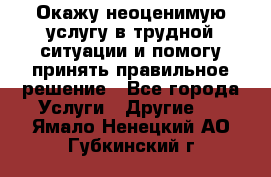 Окажу неоценимую услугу в трудной ситуации и помогу принять правильное решение - Все города Услуги » Другие   . Ямало-Ненецкий АО,Губкинский г.